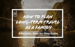 How to Plan Long-Term Travel as a Family: A Realistic, Step-by-Step Guide