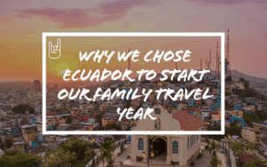 Why We Chose Ecuador to Start Our Family Travel Year