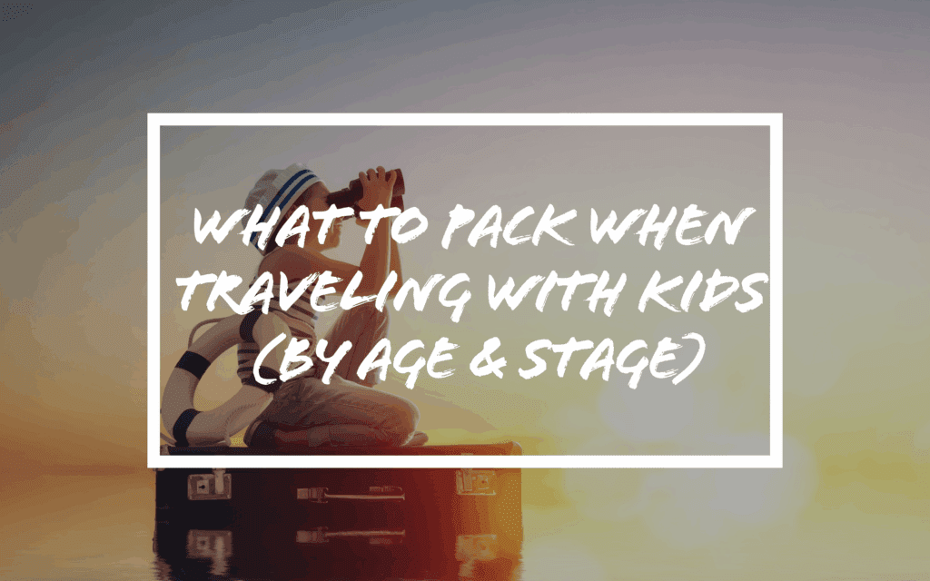What to Pack When Traveling with Kids (By Age & Stage)​
