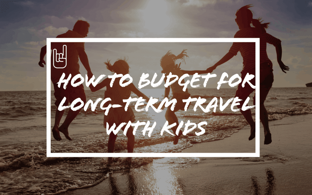 How to Budget for Long-Term Travel with Kids: Our Family Prep Plan