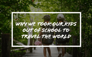 Why We Took Our Kids Out of School to Travel the World