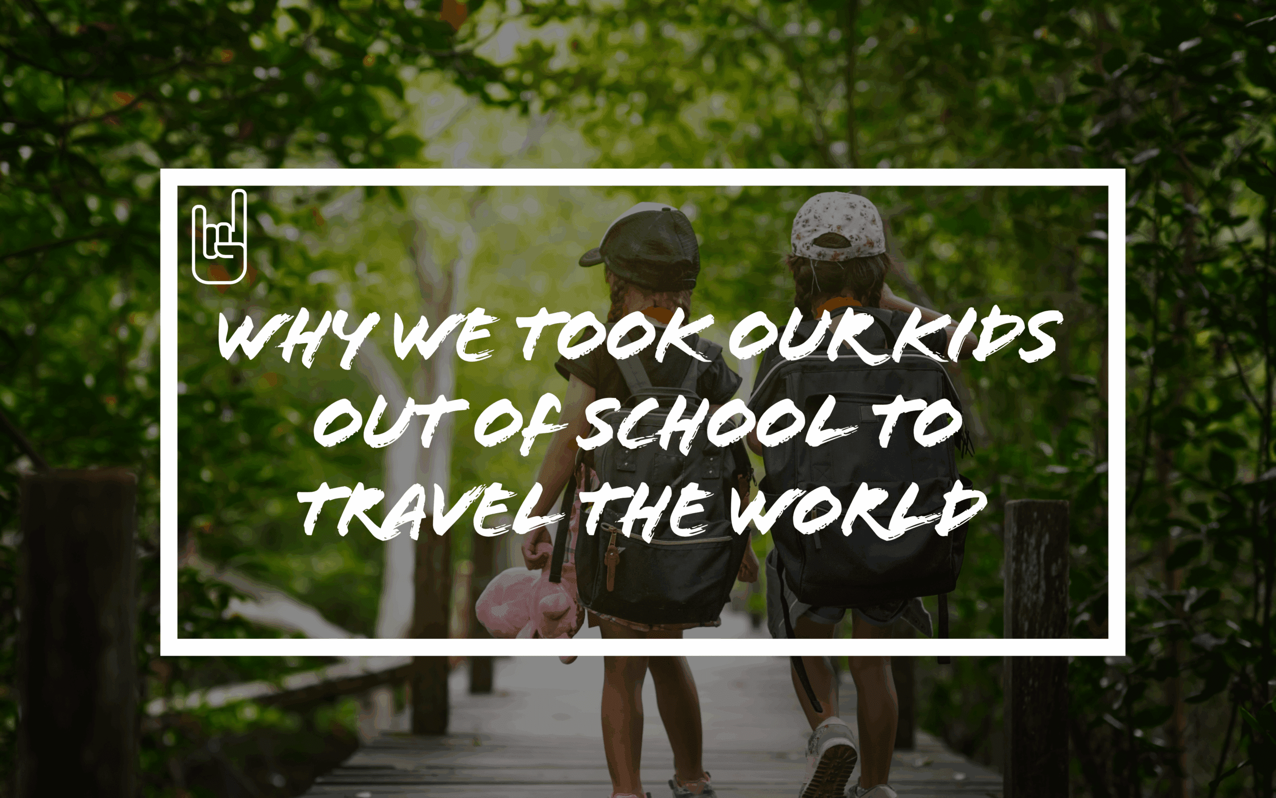 Blog title image with two children walking away holding backpacks and text ‘Why We Took Our Kids Out of School to Trave