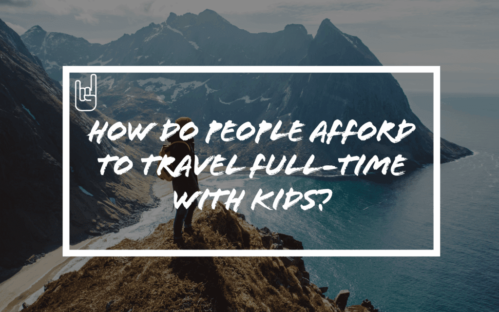 How Do People Afford to Travel Full-Time with Kids?
