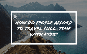 How Do People Afford to Travel Full-Time with Kids?