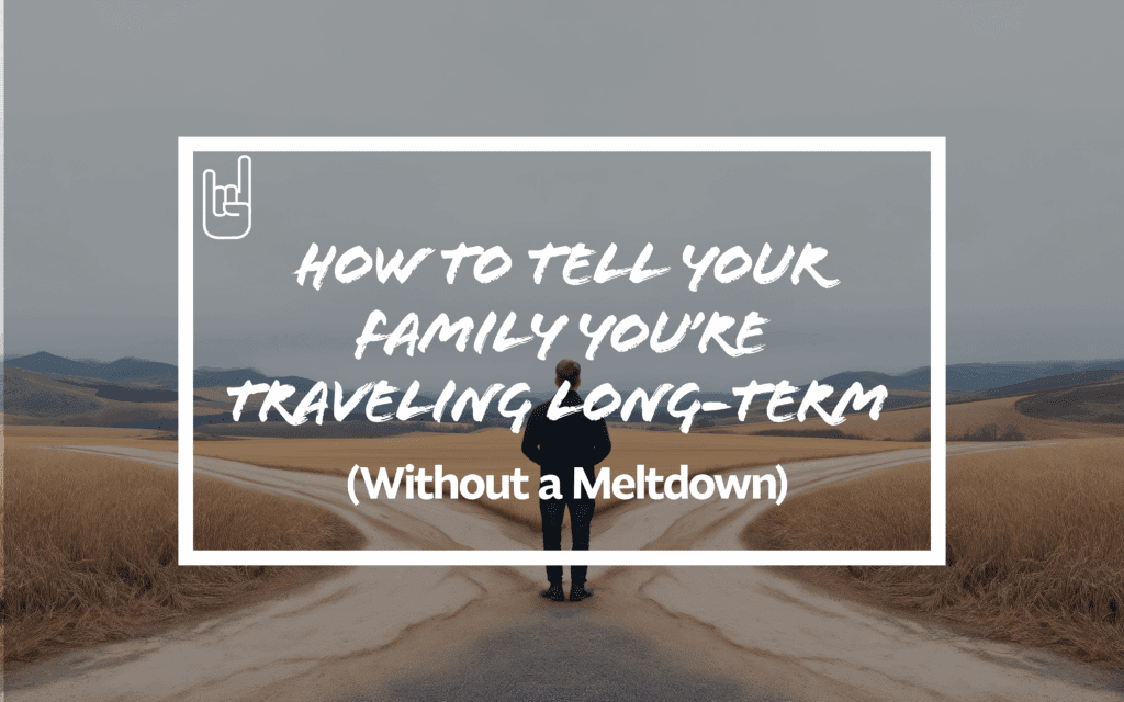 How to Tell Your Family You’re Traveling Long-Term