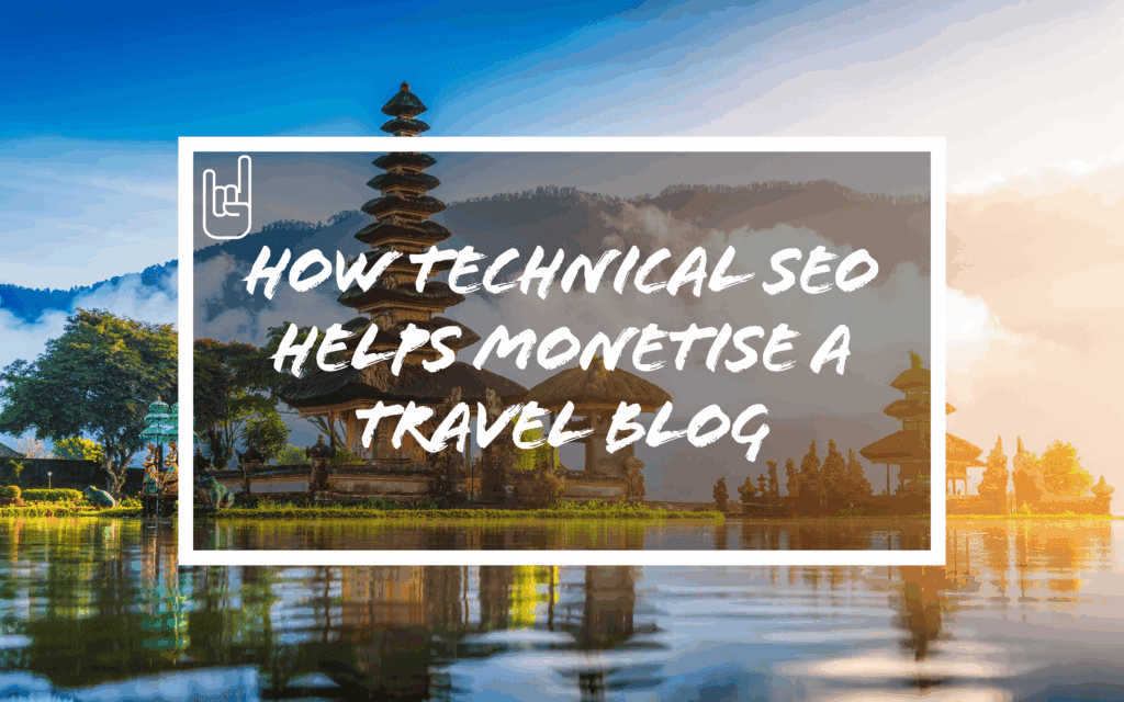 How Technical SEO Helps Monetise a Travel Blog