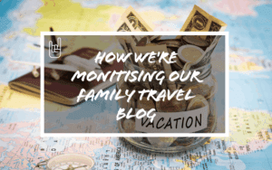 How We’re Monetising Our Family Travel Blog
