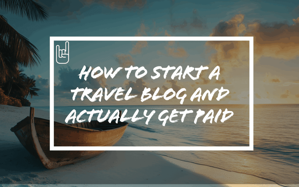 How to Start a Travel Blog and Actually Get Paid