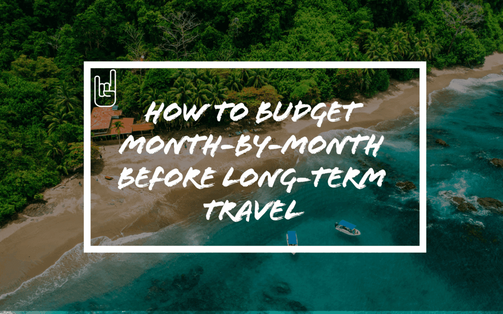 How to Budget Month-by-Month Before Long-Term Travel