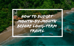 How to Budget Month-by-Month Before Long-Term Travel