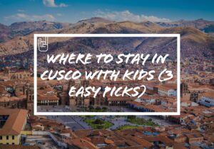 Where to Stay in Cusco With Kids (3 Easy Picks)​