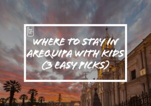 Where to Stay in Arequipa With Kids (3 Easy Picks)