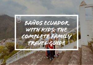 Baños Ecuador With Kids: The Complete Family Travel Guide