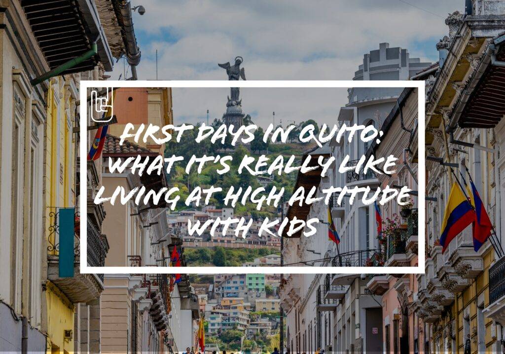 First Days in Quito: What It’s Really Like Living at High Altitude With Kids