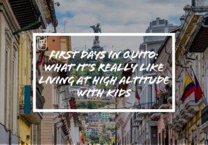 First Days in Quito: What It’s Really Like Living at High Altitude With Kids