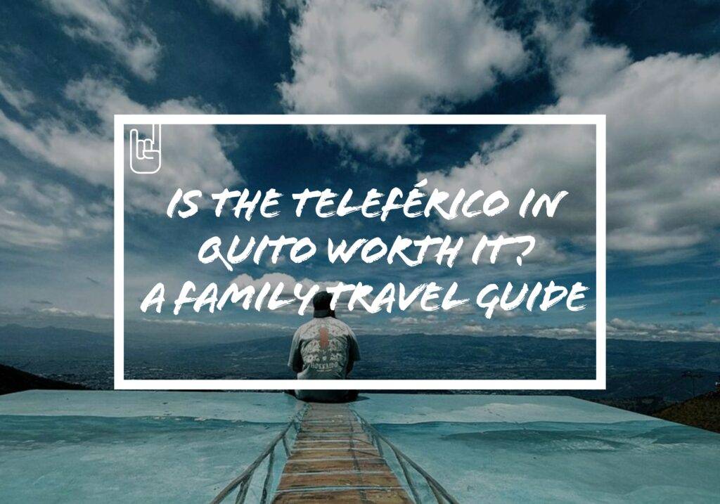 Is the Teleférico in Quito Worth It? A Family Travel Guide