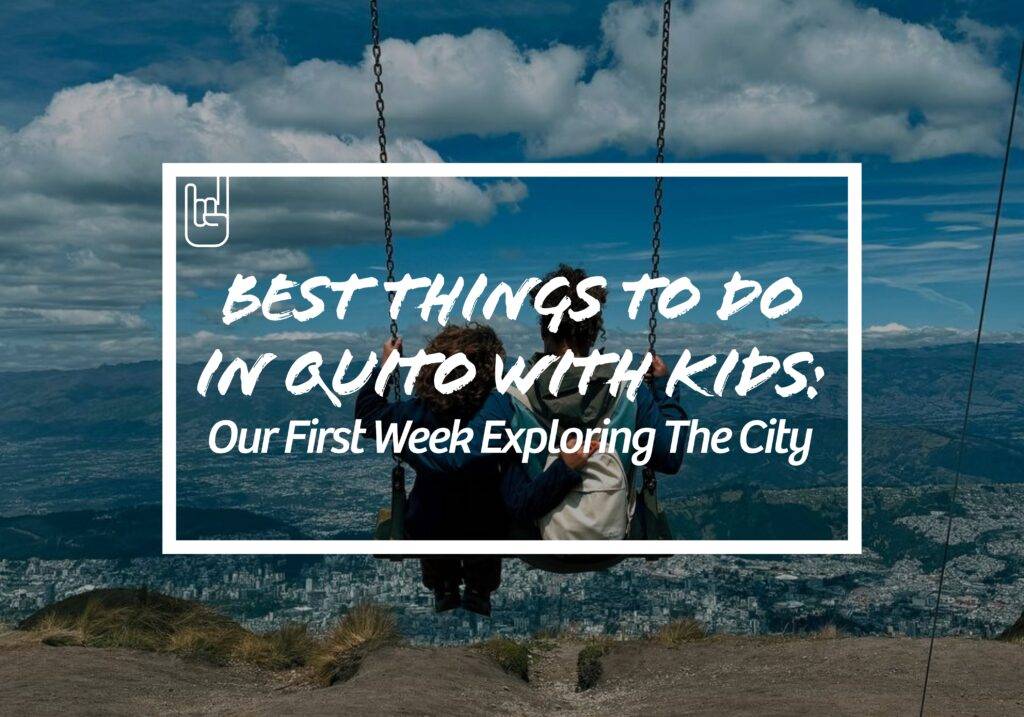 Best Things to Do in Quito With Kids: Our First Week in the City
