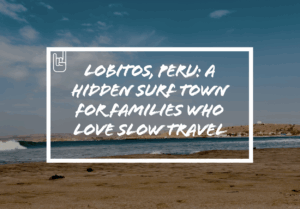 Lobitos, Peru: A Hidden Surf Town for Families Who Love Slow Travel
