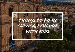 Things to Do in Cuenca, Ecuador With Kids​