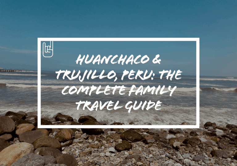 Huanchaco & Trujillo, Peru: The Complete Family Travel Guide