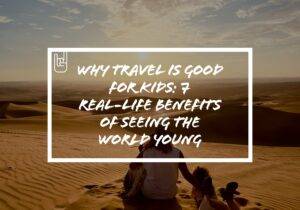 Why Travel Is Good for Kids: 7 Real-Life Benefits of Seeing the World Young