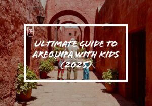Ultimate Guide to Arequipa With Kids (2025)
