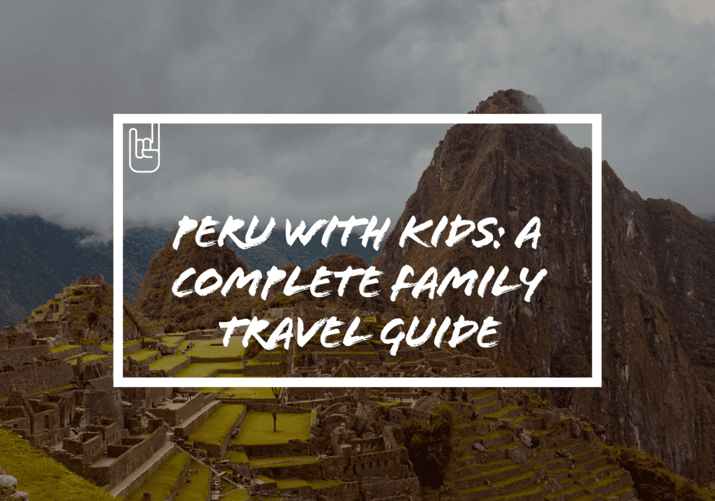 Peru With Kids: A Complete Family Travel Guide​