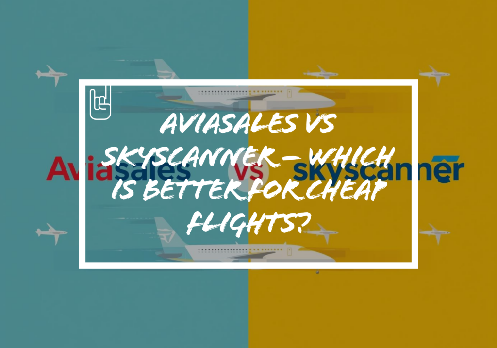 Aviasales vs Skyscanner – Which Is Better for Cheap Flights?