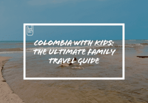 Colombia with Kids: The Ultimate Family Travel Guide