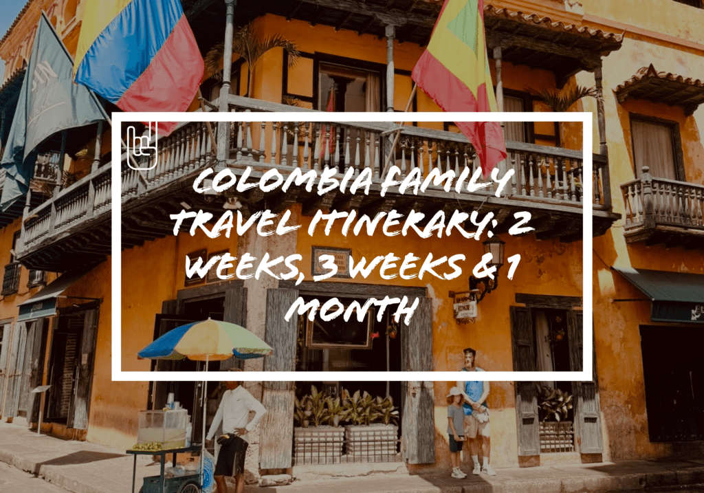Colombia Family Travel Itinerary: 2 Weeks, 3 Weeks & 1 Month