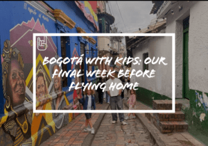 Bogotá with Kids: Our Final Week Before Flying Home