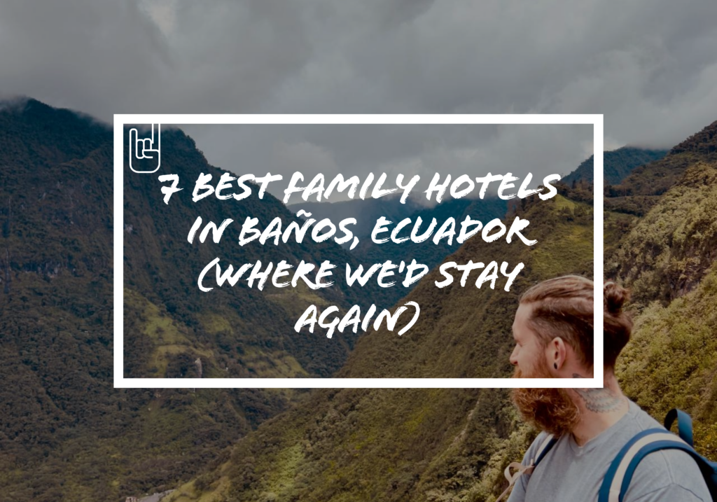 7 Best Family Hotels In Baños, Ecuador (Where We'd Stay Again)